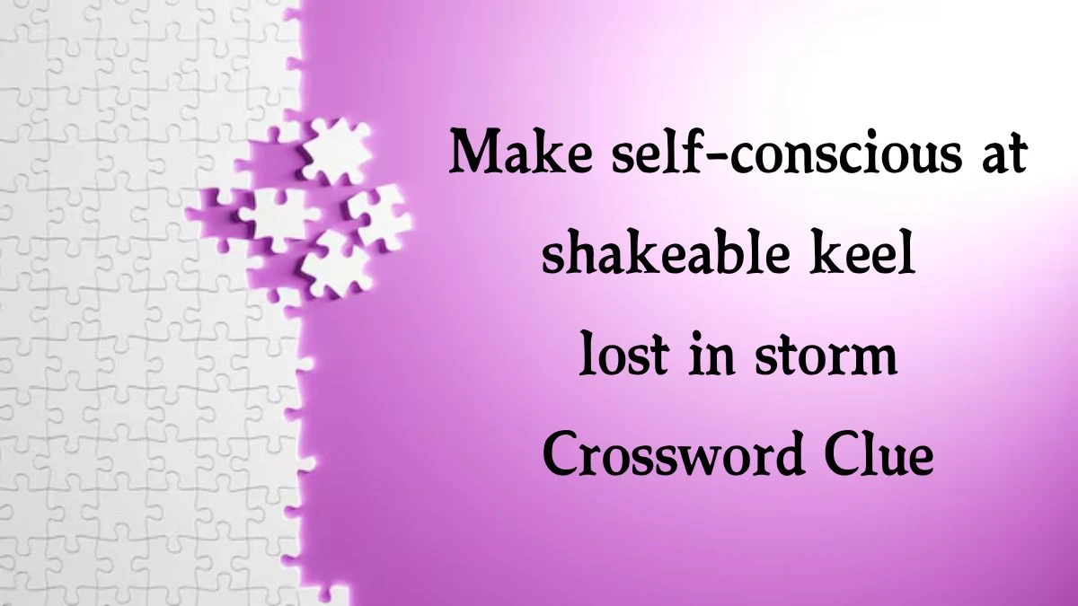 Make self-conscious at shakeable keel lost in storm Crossword Clue Puzzle Answer from August 16, 2024