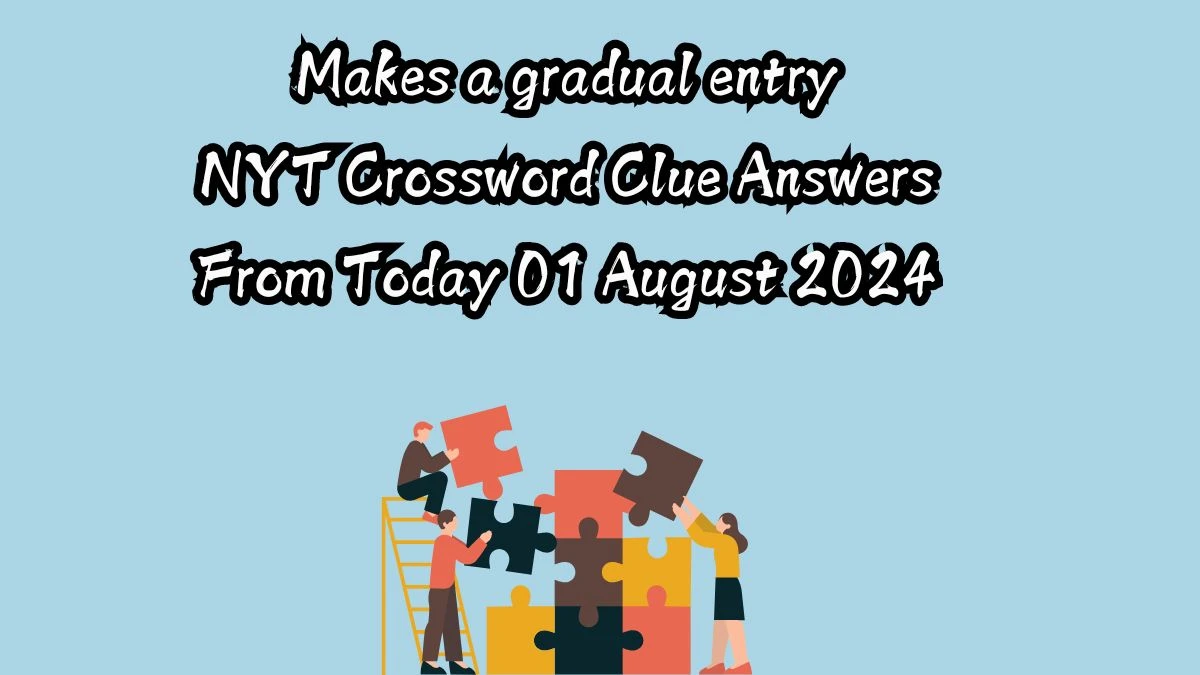 Makes a gradual entry NYT Crossword Clue Puzzle Answer from August 01, 2024