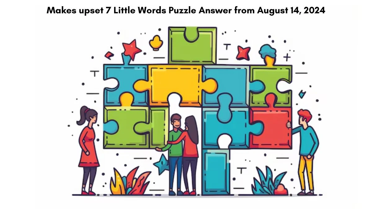 Makes upset 7 Little Words Puzzle Answer from August 14, 2024