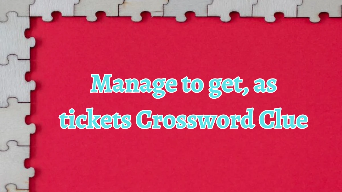 Manage to get, as tickets NYT Crossword Clue Puzzle Answer from August 21, 2024