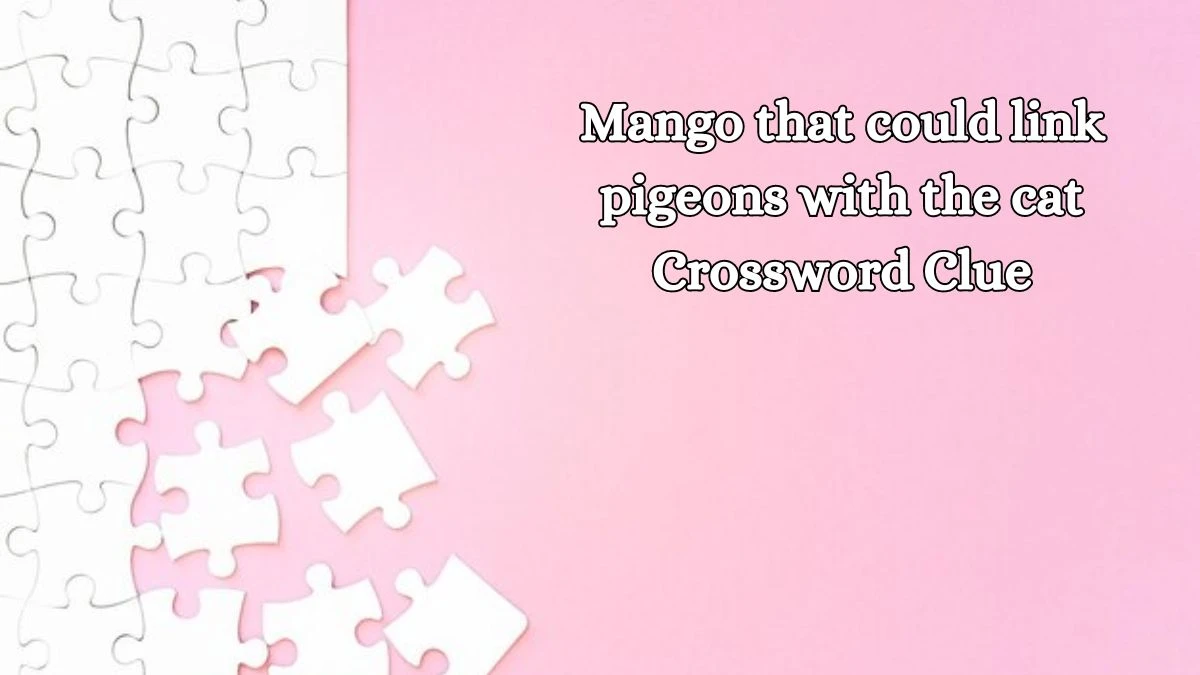 Mango that could link pigeons with the cat Crossword Clue Answers on August 16, 2024