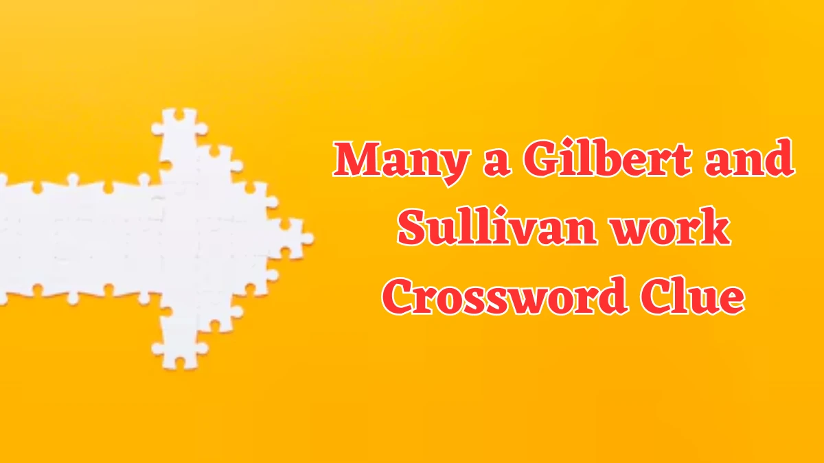 Many a Gilbert and Sullivan work NYT Crossword Clue Puzzle Answer on August 07, 2024