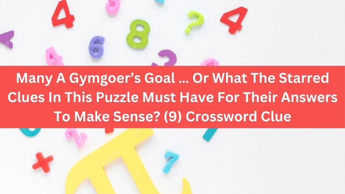 NYT Many A Gymgoer’s Goal … Or What The Starred Clues In This Puzzle Must Have For Their Answers To Make Sense? (9) Crossword Clue Puzzle Answer from August 01, 2024