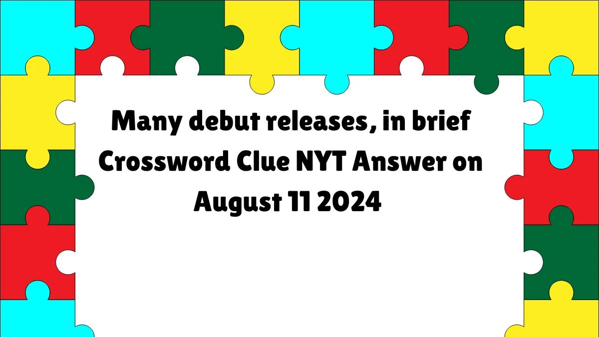 NYT Many debut releases, in brief Crossword Clue Puzzle Answer from August 11, 2024