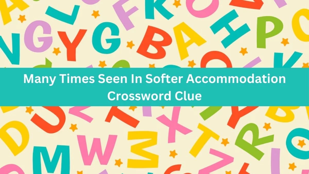 Many Times Seen In Softer Accommodation Crossword Clue Puzzle Answer from August 18, 2024