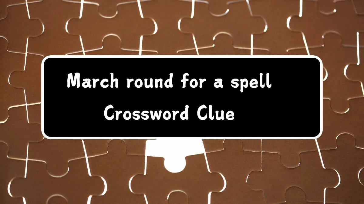 March round for a spell (5) Crossword Clue Puzzle Answer from August 03, 2024