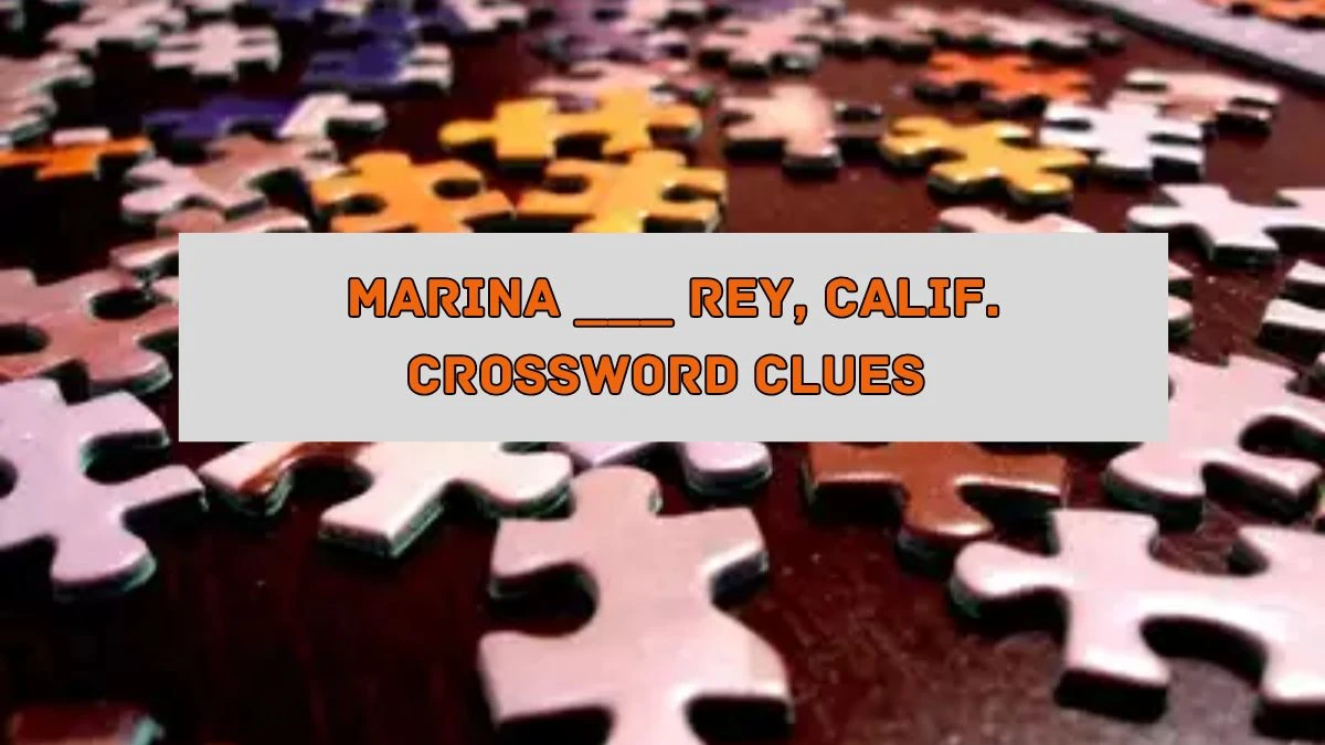 Marina ___ Rey, Calif. NYT Crossword Clue Puzzle Answer on August 05, 2024