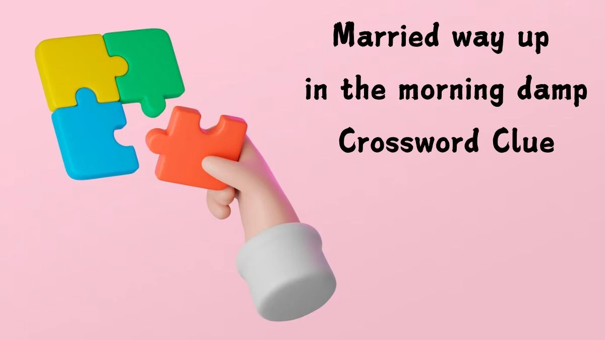 Married way up in the morning damp Crossword Clue Answers on August 25, 2024