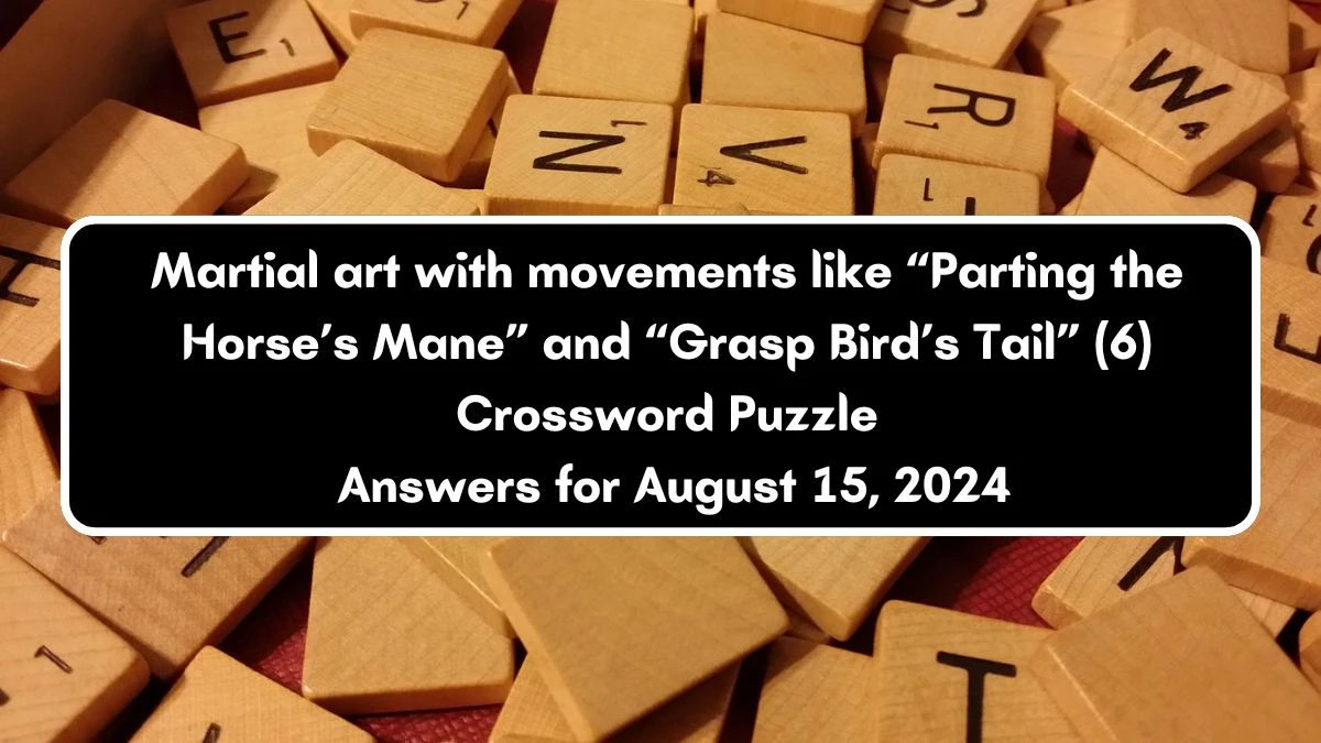 NYT Martial art with movements like “Parting the Horse’s Mane” and “Grasp Bird’s Tail” (6) Crossword Clue Puzzle Answer from August 15, 2024