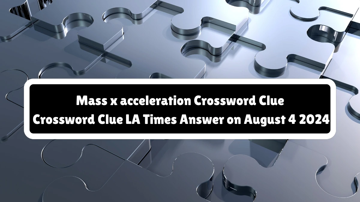 LA Times Mass x acceleration Crossword Puzzle Answer from August 04, 2024