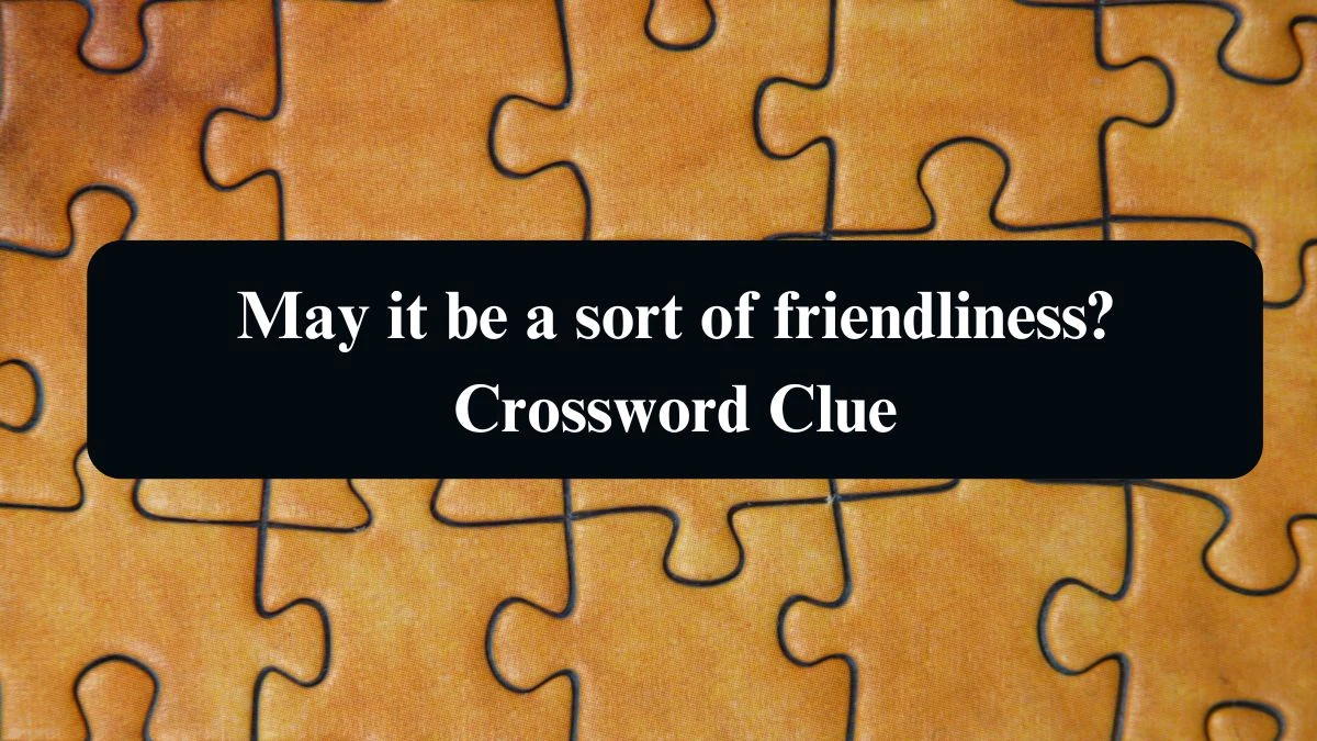 May it be a sort of friendliness? Crossword Clue Puzzle Answer from August 19, 2024