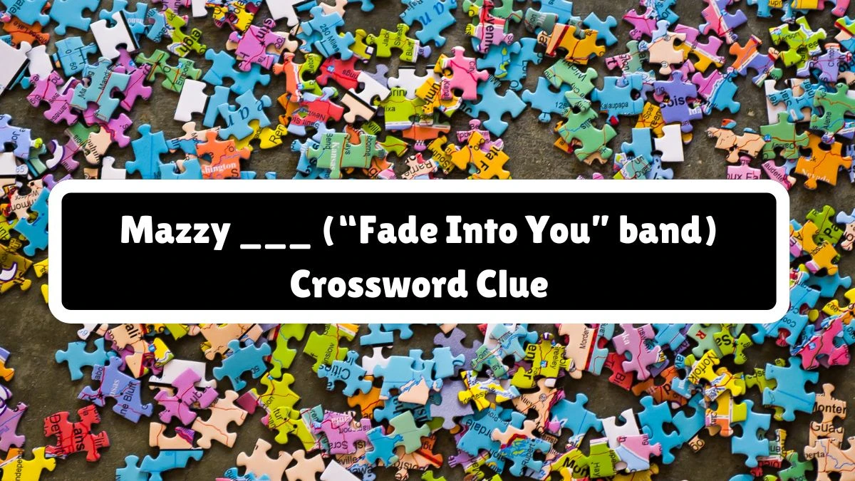 Mazzy ___ (“Fade Into You” band) Universal Crossword Clue Puzzle Answer from August 11, 2024