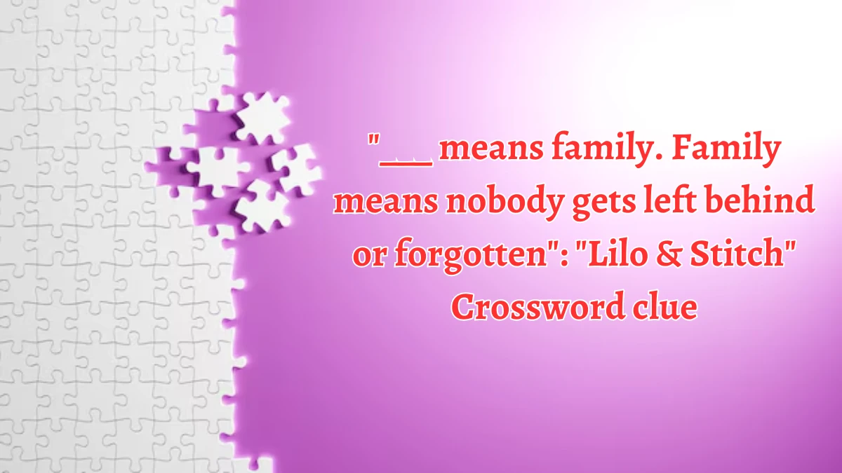 LA Times ___ means family. Family means nobody gets left behind or forgotten: Lilo & Stitch Crossword Clue Puzzle Answer from August 20, 2024