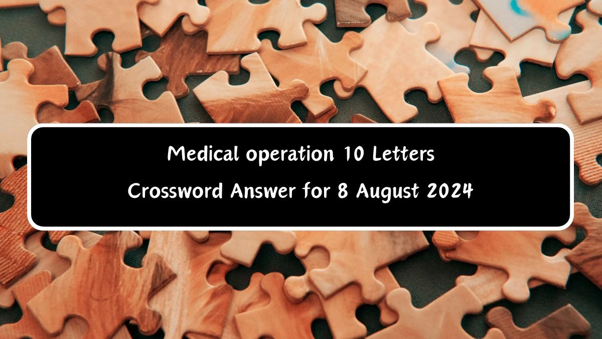 Medical operation 10 Letters Crossword Clue Puzzle Answer from August 08, 2024