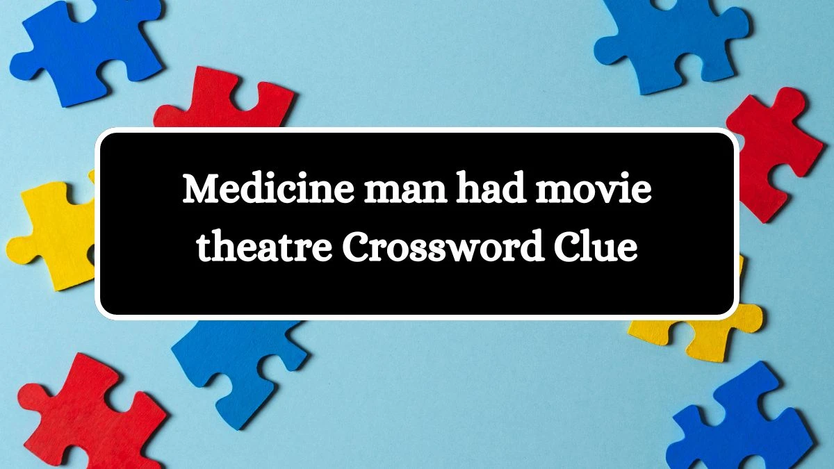 Medicine man had movie theatre Crossword Clue Answers on August 20, 2024