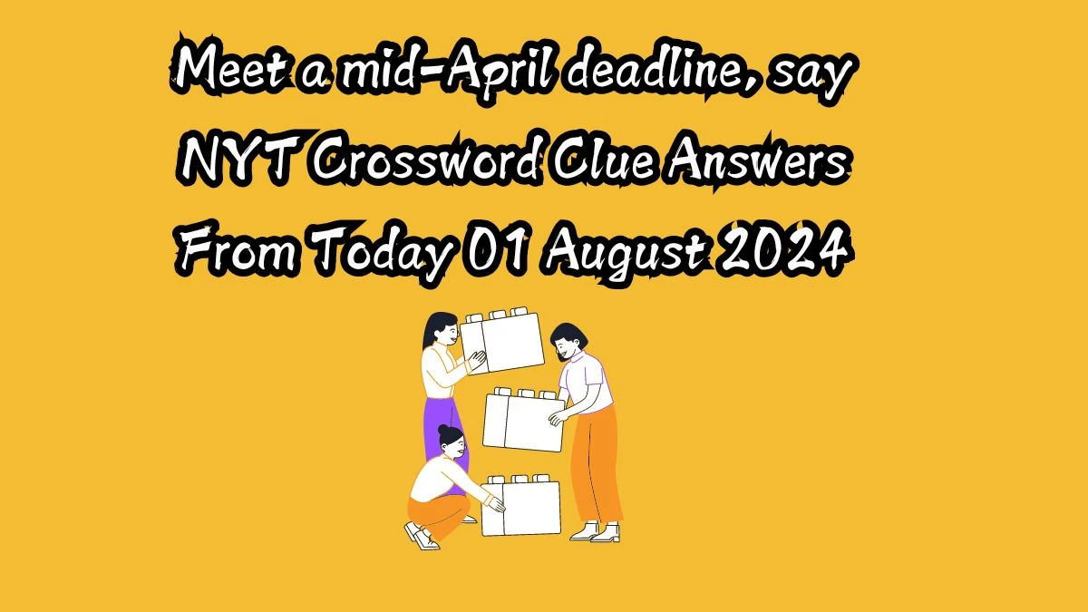 Meet a mid-April deadline, say NYT Crossword Clue Puzzle Answer on August 01, 2024