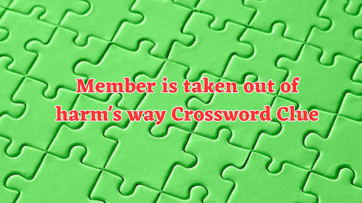 Member is taken out of harm's way Crossword Clue Puzzle Answer from August 06, 2024