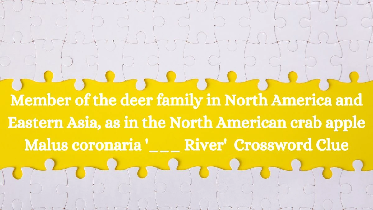 Member of the deer family in North America and Eastern Asia, as in the North American crab apple Malus coronaria '___ River' Crossword Clue Answers on August 03, 2024