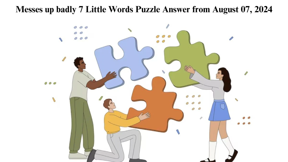 Messes up badly 7 Little Words Puzzle Answer from August 07, 2024