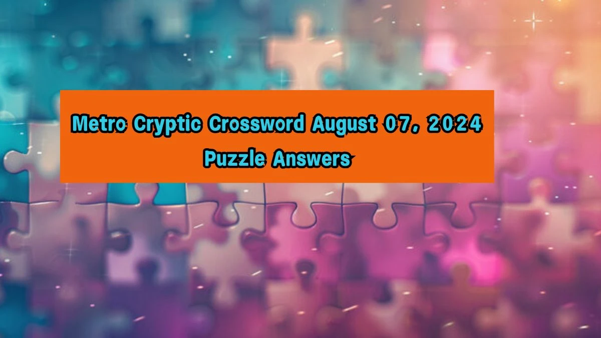 Metro Cryptic Crossword August 07, 2024 Puzzle Answers