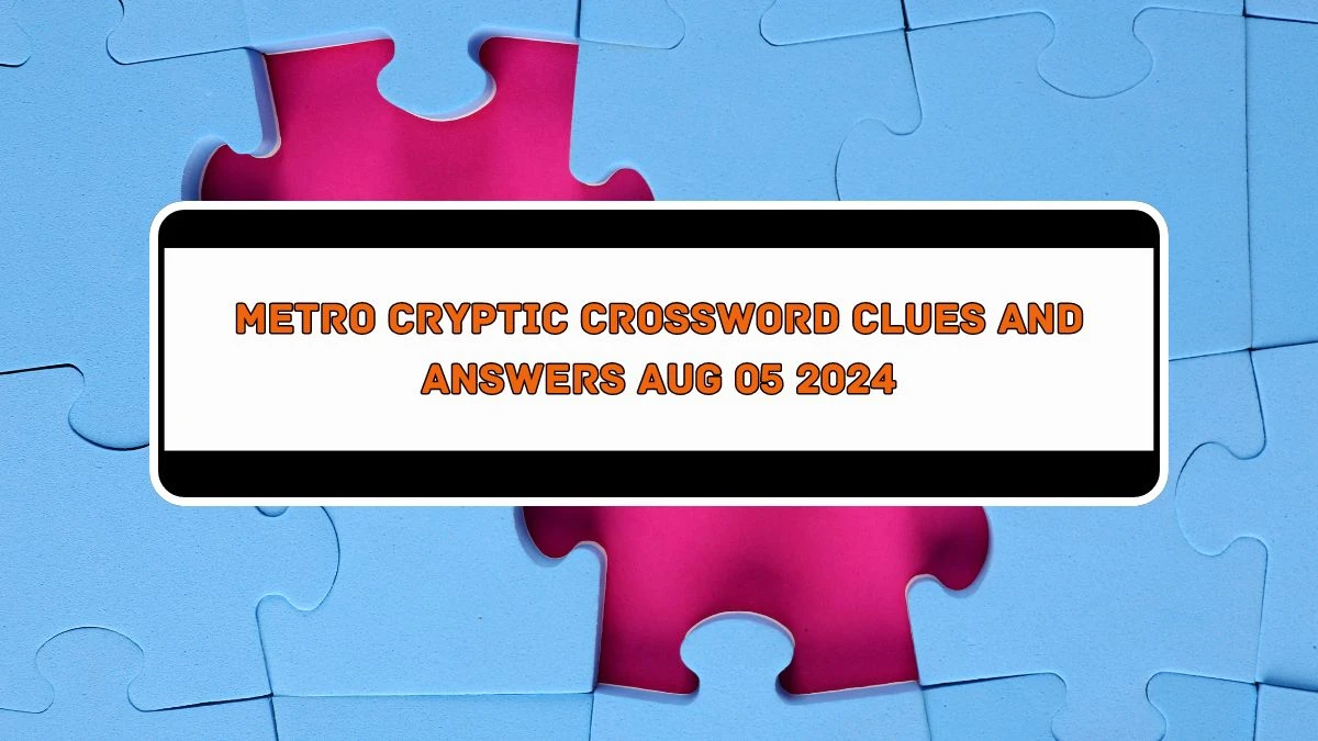 Metro Cryptic Crossword Clues and Answers Aug 05 2024