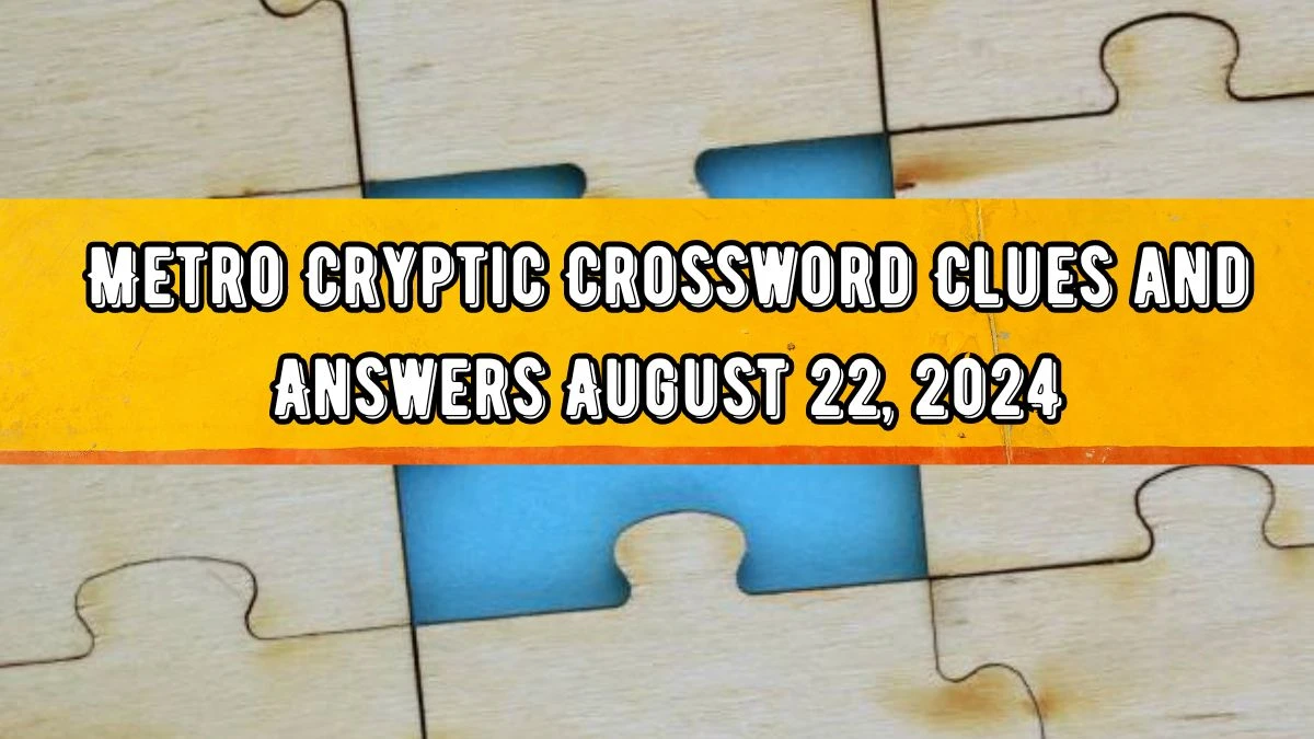 Metro Cryptic Crossword Clues and Answers August 22, 2024