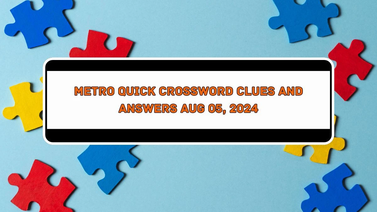 Metro Quick Crossword Clues and Answers Aug 05, 2024