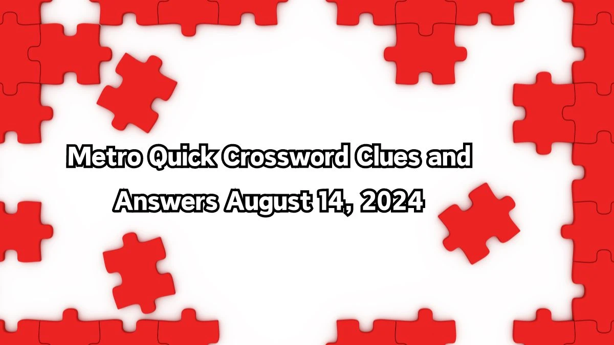 Metro Quick Crossword Clues and Answers August 14, 2024