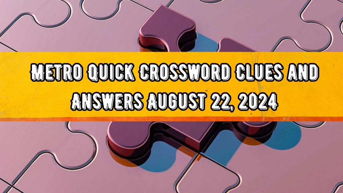 Metro Quick Crossword Clues and Answers August 22, 2024