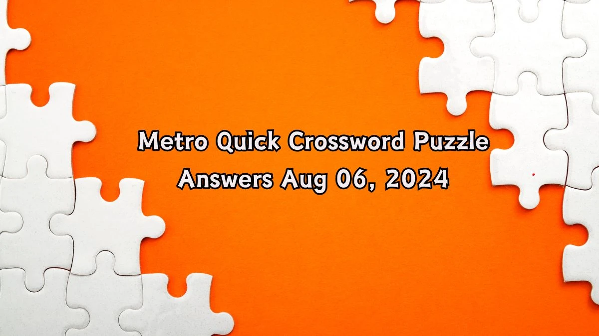 Metro Quick Crossword Puzzle Answers Aug 06, 2024