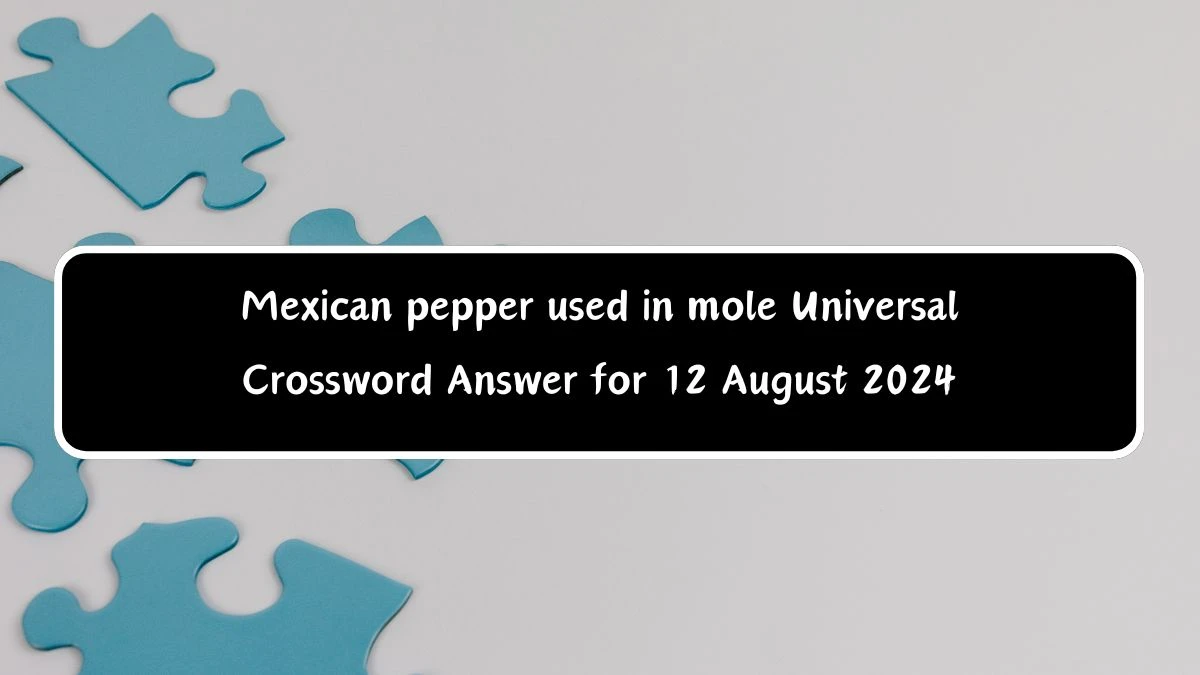 Mexican pepper used in mole Universal Crossword Clue Puzzle Answer from August 12, 2024