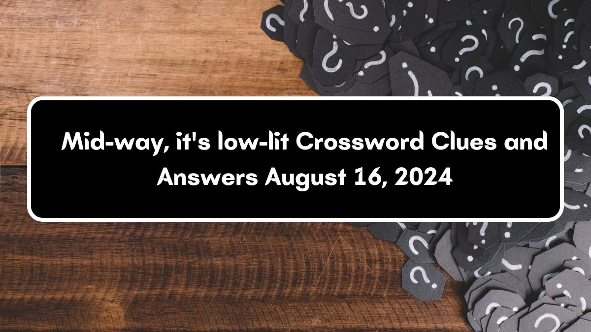 Mid-way, it's low-lit Crossword Clue Answers on August 16, 2024