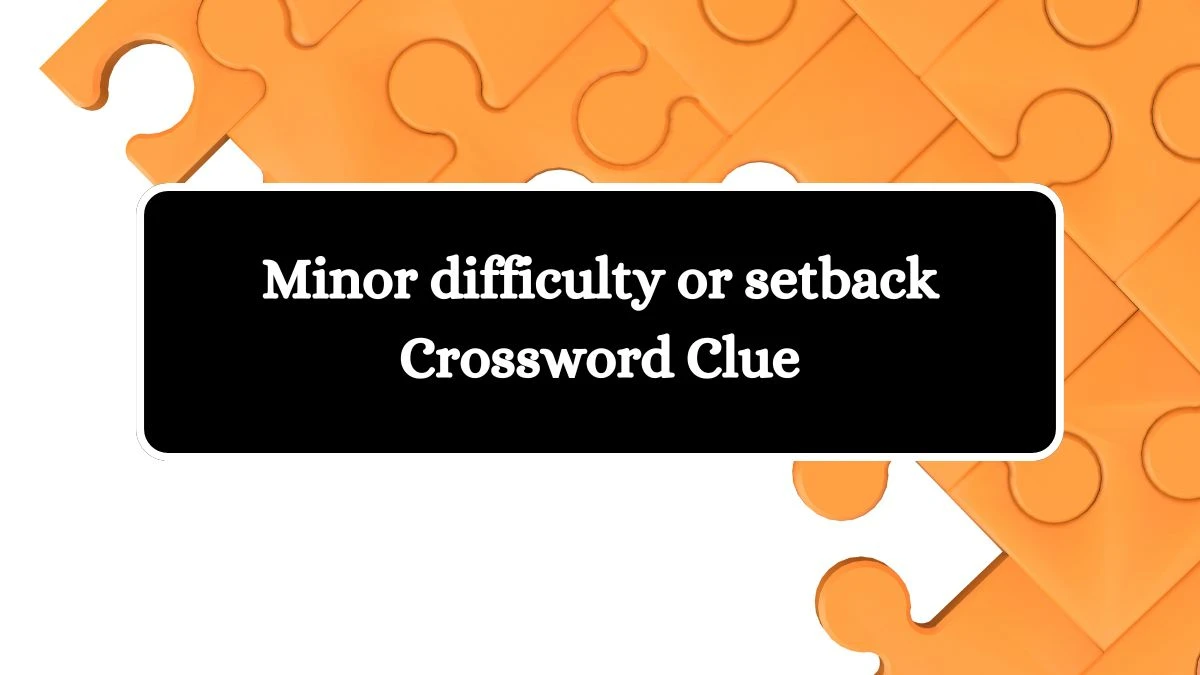 Minor difficulty or setback Crossword Clue Puzzle Answer from August 05, 2024