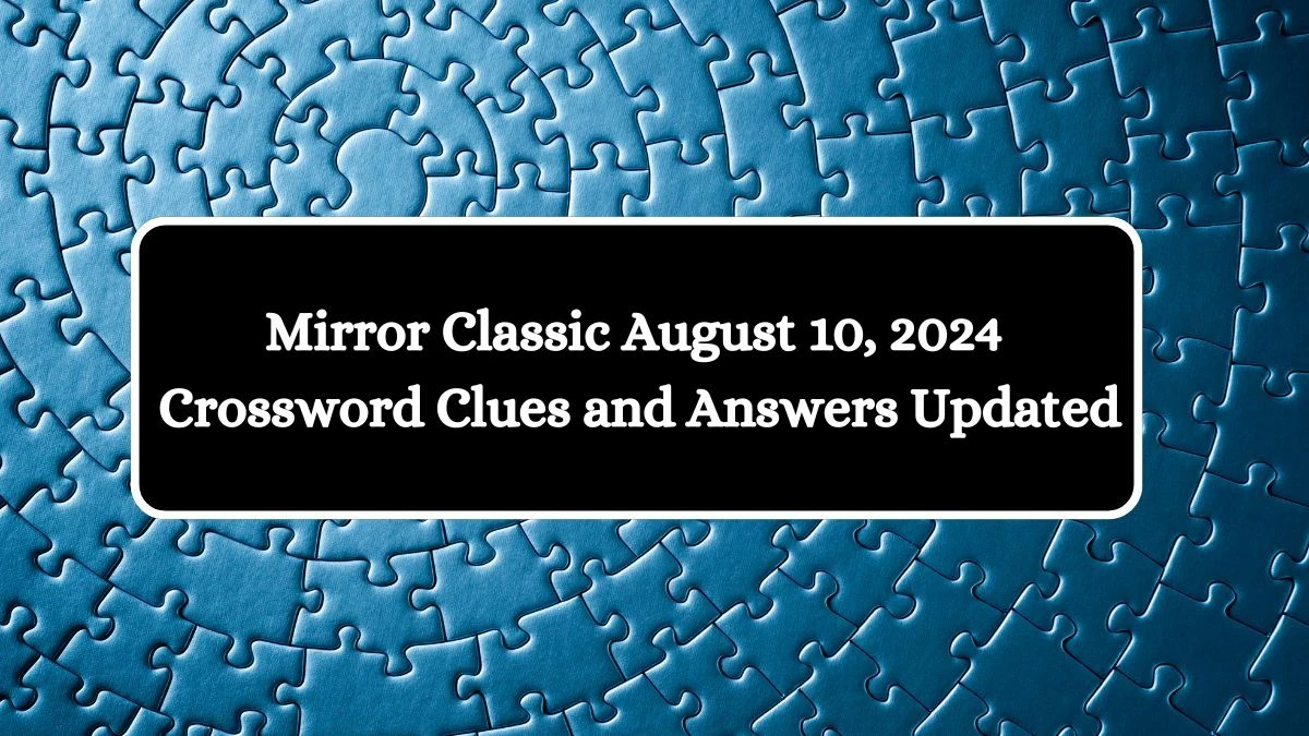 Mirror Classic August 10, 2024 Crossword Clues and Answers Updated