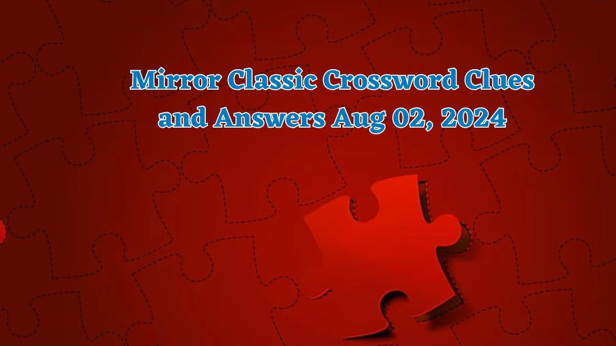 Mirror Classic Crossword Clues and Answers Aug 02, 2024