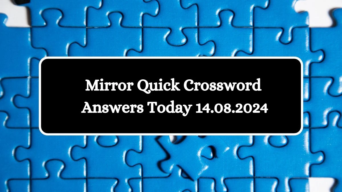 Mirror Quick Crossword Today answers August 14, 2024 Updated