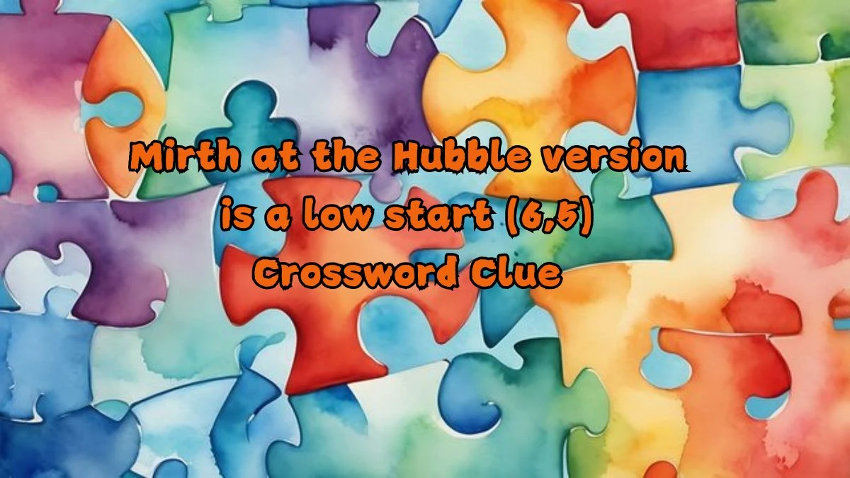 Mirth at the Hubble version is a low start (6,5) Crossword Clue Answers on August 21, 2024