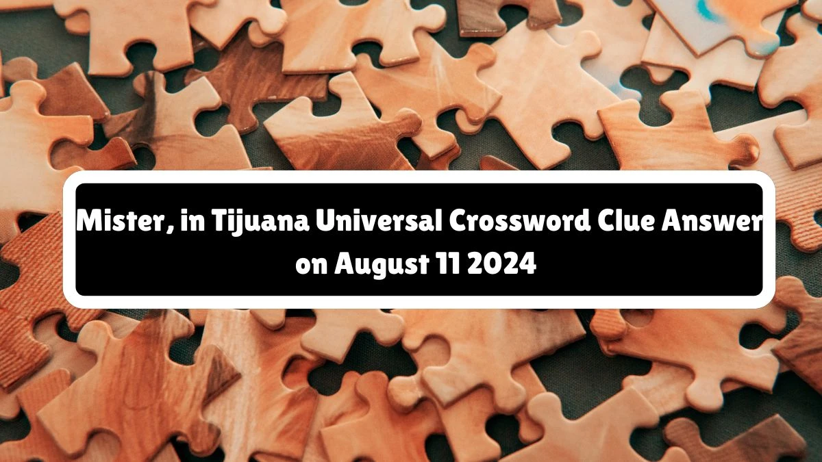 Universal Mister, in Tijuana Crossword Clue Puzzle Answer from August 11, 2024