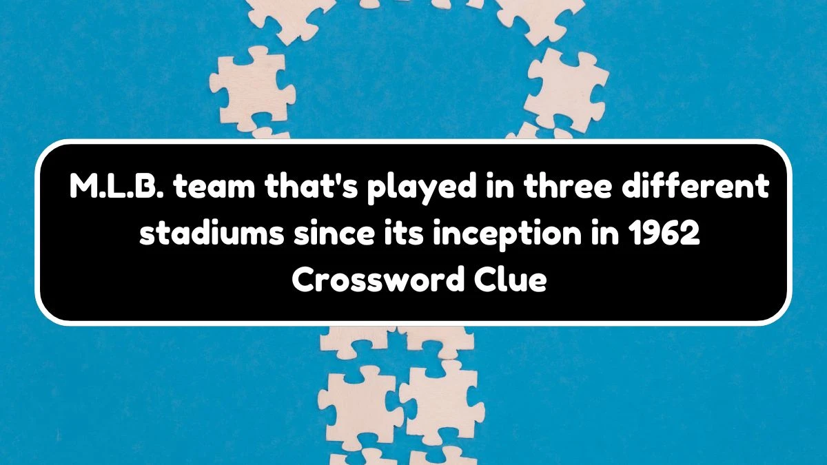 NYT M.L.B. team that's played in three different stadiums since its inception in 1962 Crossword Clue Puzzle Answer from August 03, 2024