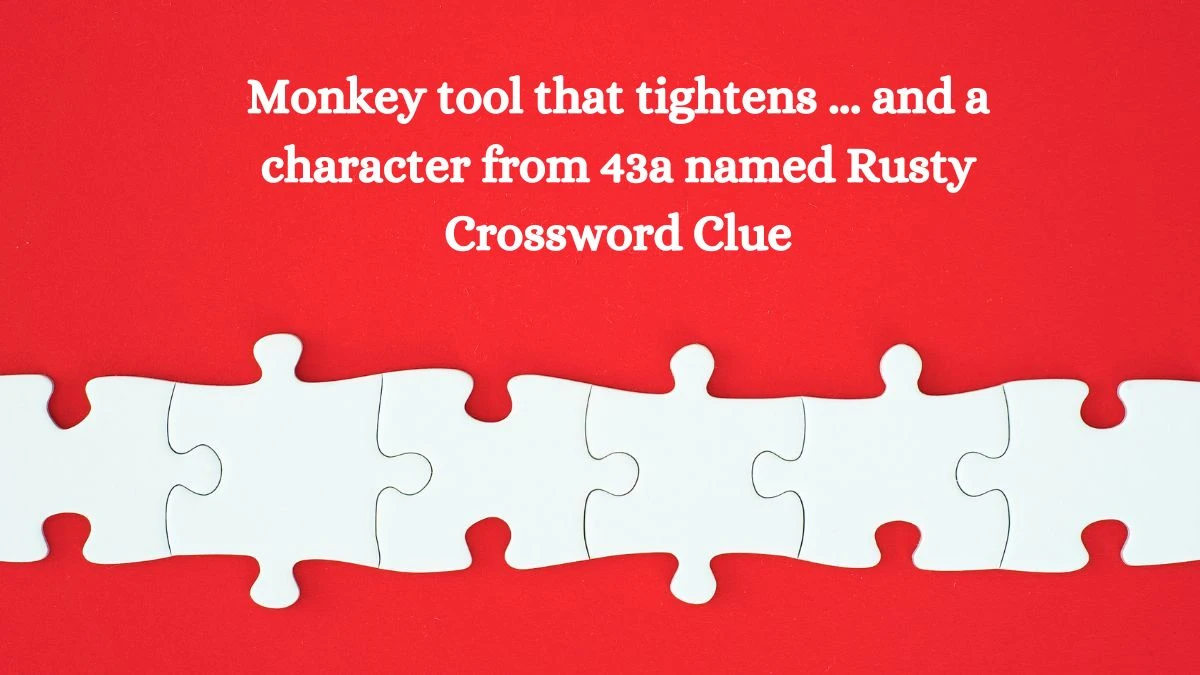 Monkey tool that tightens ... and a character from 43a named Rusty Daily Themed Crossword Clue Puzzle Answer from August 11, 2024