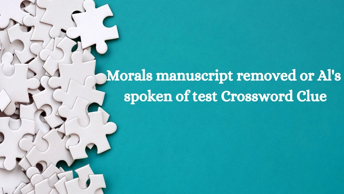 Morals manuscript removed or Al's spoken of test Crossword Clue Puzzle Answer from August 02, 2024