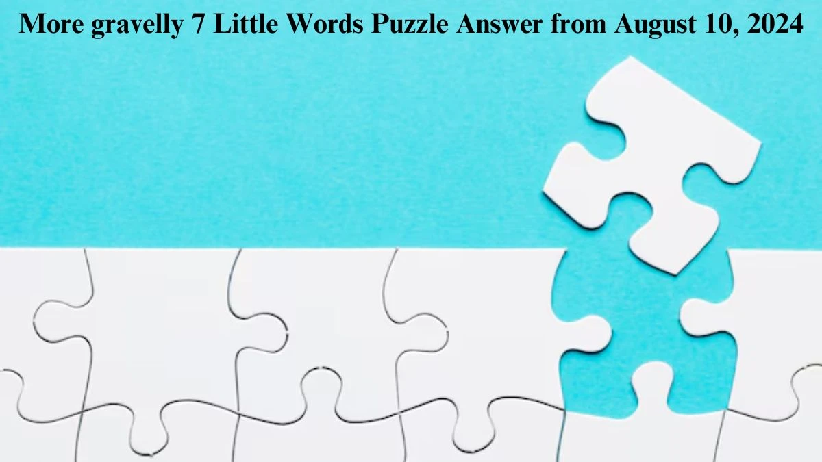 More gravelly 7 Little Words Puzzle Answer from August 10, 2024