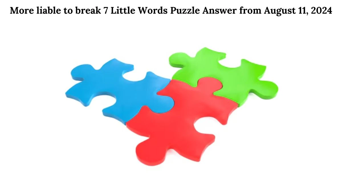 More liable to break 7 Little Words Puzzle Answer from August 11, 2024