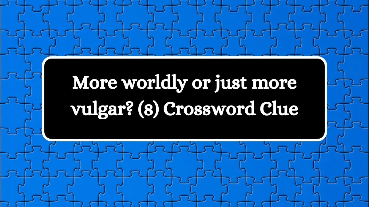 More worldly or just more vulgar? (8) Crossword Clue Puzzle Answer from August 10, 2024