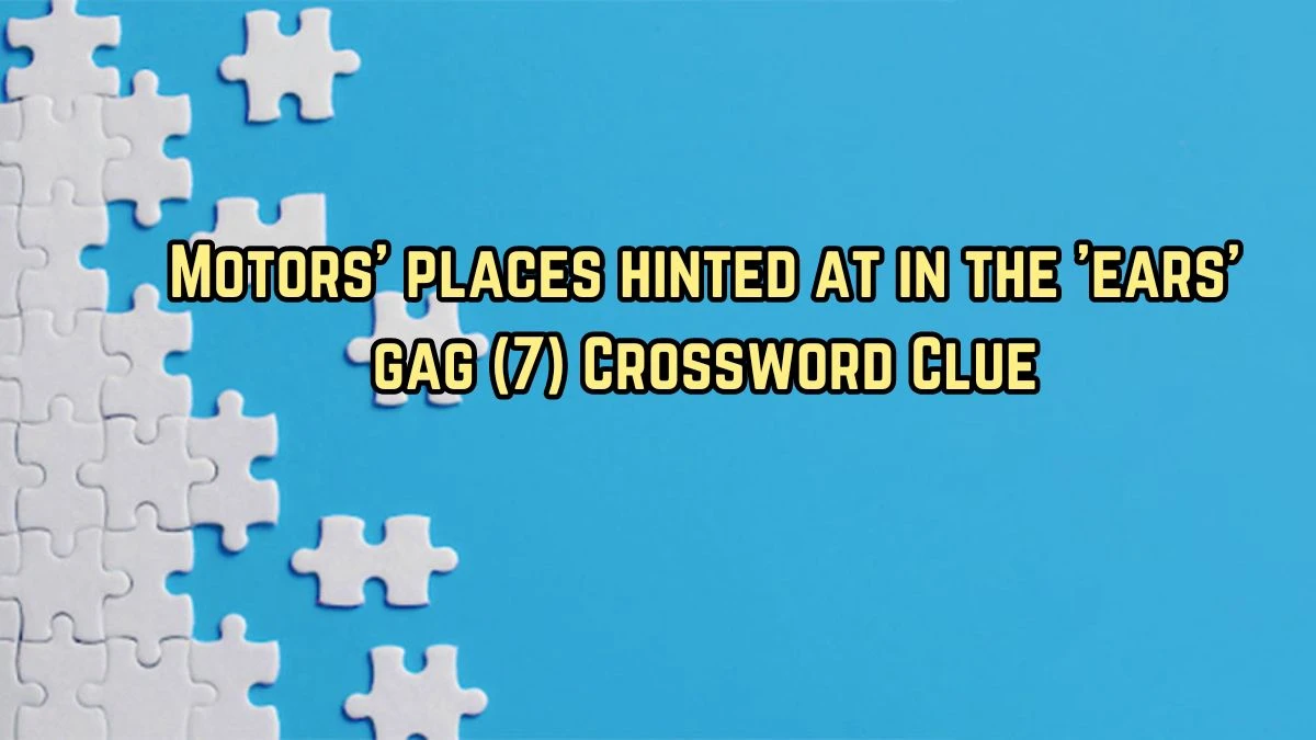 Motors' places hinted at in the 'ears' gag (7) Crossword Clue Puzzle Answer from August 11, 2024