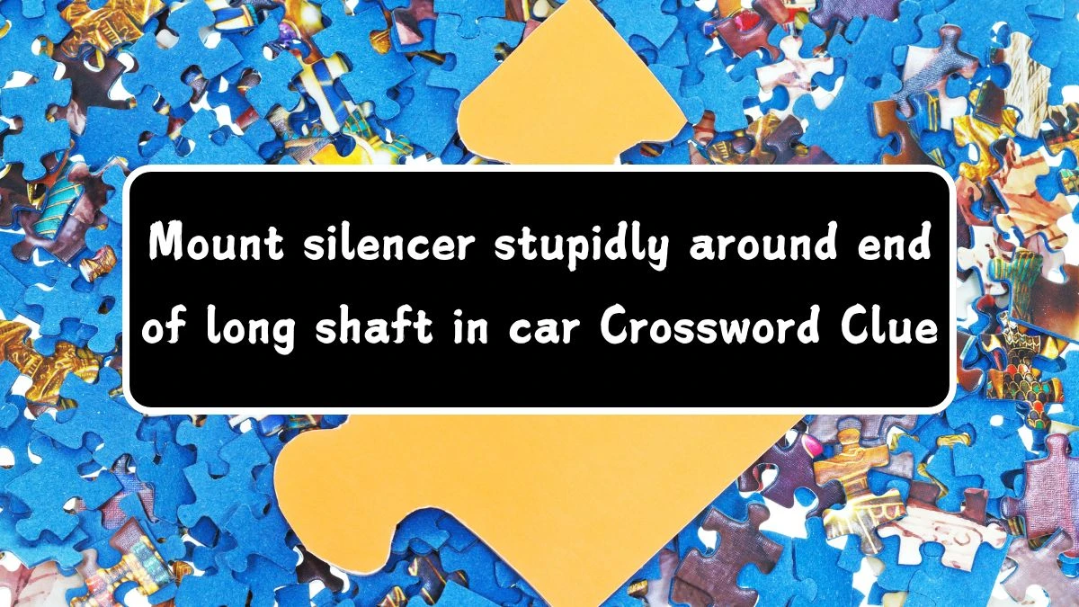 Mount silencer stupidly around end of long shaft in car (8,6) Crossword Clue Puzzle Answer from August 03, 2024