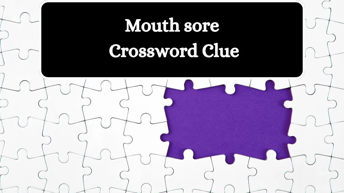 Mouth sore Crossword Clue Puzzle Answer from August 02, 2024