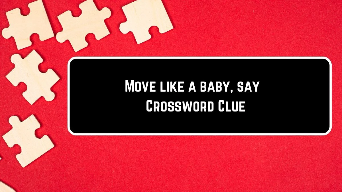 Move like a baby, say Daily Themed Crossword Clue 5 letters Puzzle Answer from August 15, 2024