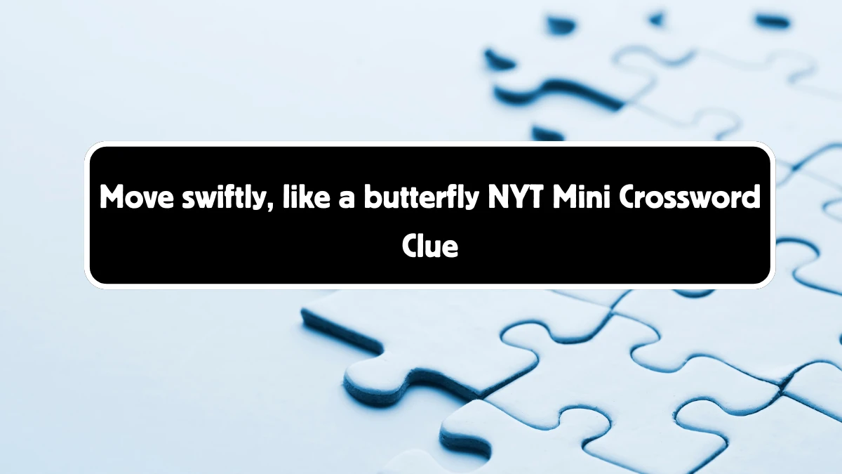 Move swiftly, like a butterfly NYT Crossword Clue