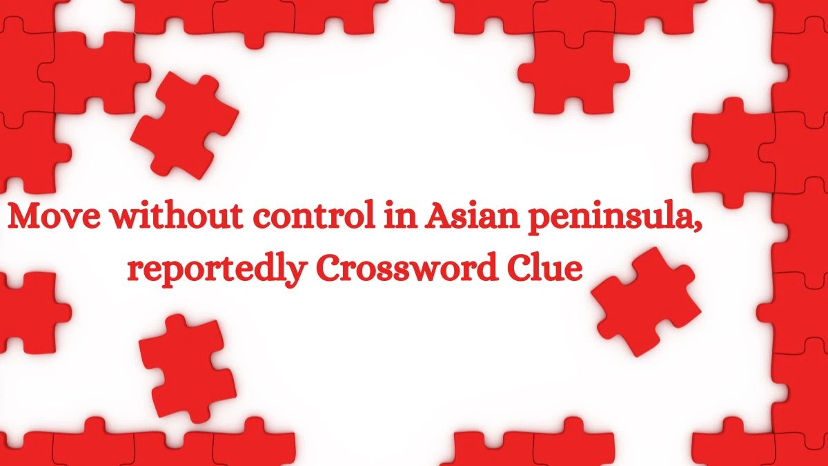 Move without control in Asian peninsula, reportedly Crossword Clue Puzzle Answer from August 07, 2024